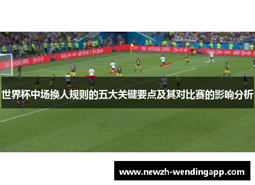 世界杯中场换人规则的五大关键要点及其对比赛的影响分析