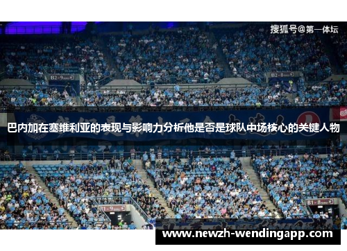 巴内加在塞维利亚的表现与影响力分析他是否是球队中场核心的关键人物