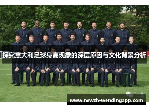 探究意大利足球身高现象的深层原因与文化背景分析