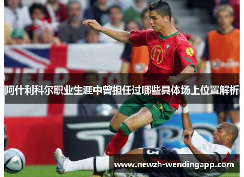 阿什利科尔职业生涯中曾担任过哪些具体场上位置解析