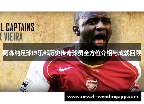 阿森纳足球俱乐部历史传奇球员全方位介绍与成就回顾