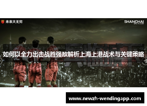 如何以全力出击战胜强敌解析上海上港战术与关键策略