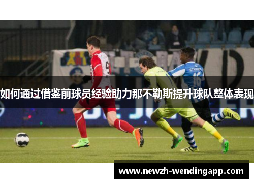 如何通过借鉴前球员经验助力那不勒斯提升球队整体表现