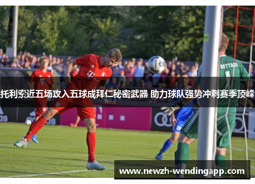 托利索近五场攻入五球成拜仁秘密武器 助力球队强势冲刺赛季顶峰 托利索近五场攻入五球成拜仁秘密武器 助力球队强势冲刺赛季顶峰
