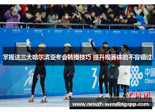掌握这三大哈尔滨亚冬会转播技巧 提升观赛体验不容错过
