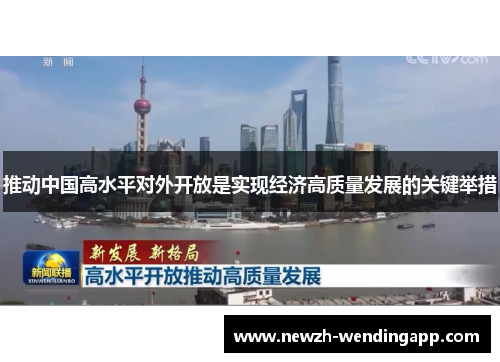 推动中国高水平对外开放是实现经济高质量发展的关键举措 推动中国高水平对外开放是实现经济高质量发展的关键举措