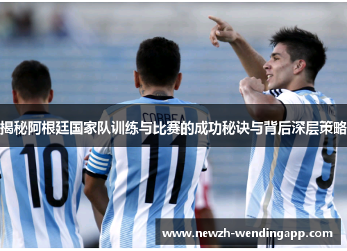 揭秘阿根廷国家队训练与比赛的成功秘诀与背后深层策略 揭秘阿根廷国家队训练与比赛的成功秘诀与背后深层策略