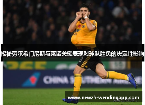 揭秘劳尔希门尼斯与莱诺关键表现对球队胜负的决定性影响