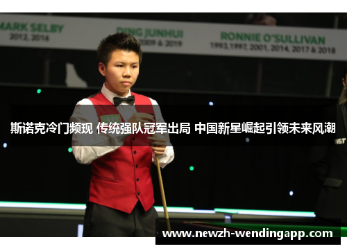 斯诺克冷门频现 传统强队冠军出局 中国新星崛起引领未来风潮