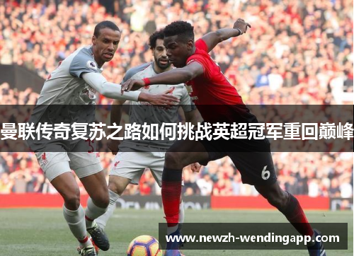 曼联传奇复苏之路如何挑战英超冠军重回巅峰