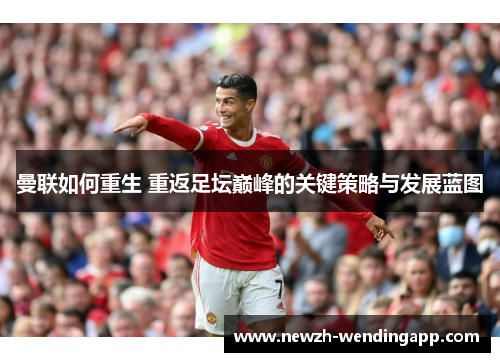 曼联如何重生 重返足坛巅峰的关键策略与发展蓝图