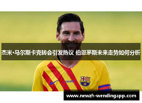 杰米·马尔斯卡克转会引发热议 伯恩茅斯未来走势如何分析