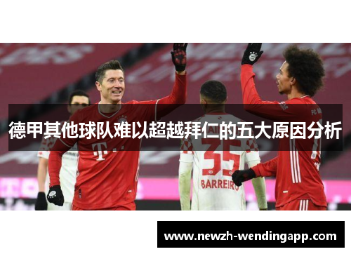 德甲其他球队难以超越拜仁的五大原因分析