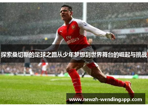 探索桑切斯的足球之路从少年梦想到世界舞台的崛起与挑战 探索桑切斯的足球之路从少年梦想到世界舞台的崛起与挑战