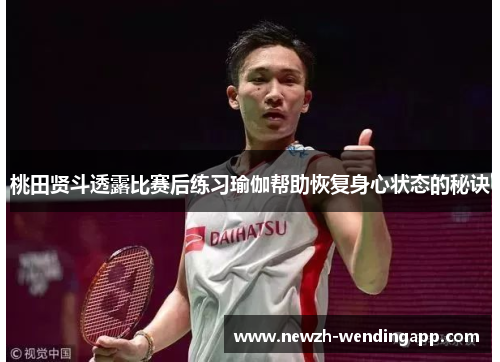 桃田贤斗透露比赛后练习瑜伽帮助恢复身心状态的秘诀