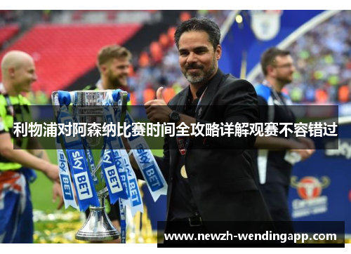 利物浦对阿森纳比赛时间全攻略详解观赛不容错过