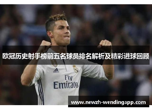 欧冠历史射手榜前五名球员排名解析及精彩进球回顾