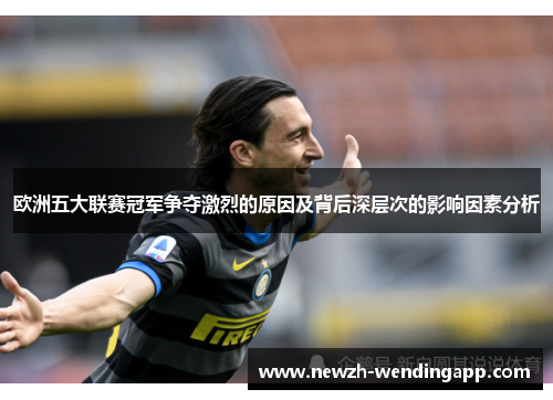 欧洲五大联赛冠军争夺激烈的原因及背后深层次的影响因素分析