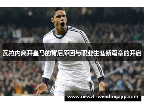 瓦拉内离开皇马的背后原因与职业生涯新篇章的开启