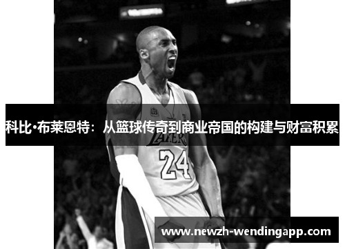 科比·布莱恩特：从篮球传奇到商业帝国的构建与财富积累