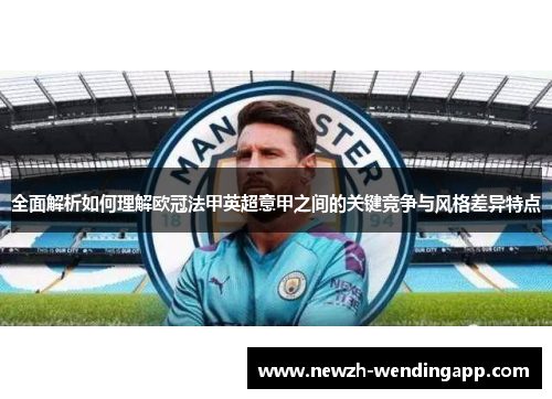全面解析如何理解欧冠法甲英超意甲之间的关键竞争与风格差异特点