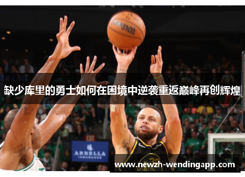 缺少库里的勇士如何在困境中逆袭重返巅峰再创辉煌