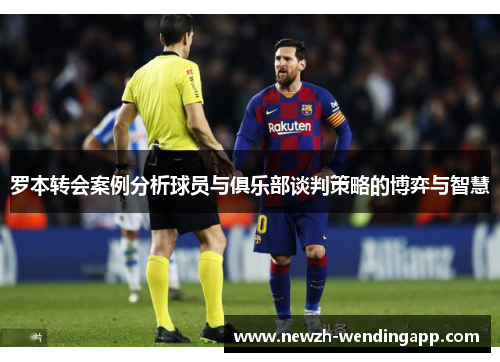 罗本转会案例分析球员与俱乐部谈判策略的博弈与智慧