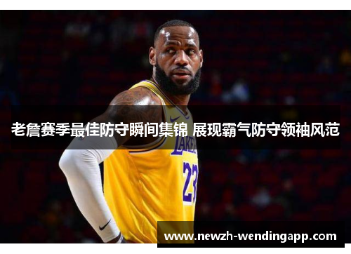 老詹赛季最佳防守瞬间集锦 展现霸气防守领袖风范