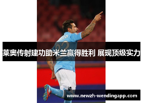 莱奥传射建功助米兰赢得胜利 展现顶级实力