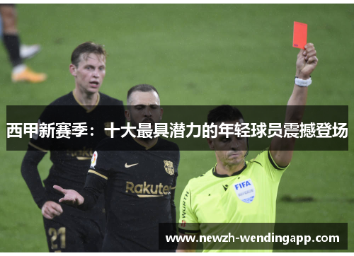 西甲新赛季：十大最具潜力的年轻球员震撼登场