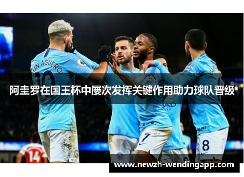 阿圭罗在国王杯中屡次发挥关键作用助力球队晋级