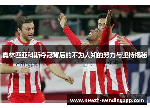 奥林匹亚科斯夺冠背后的不为人知的努力与坚持揭秘