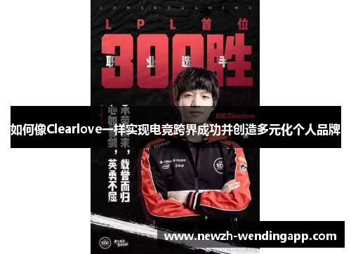 如何像Clearlove一样实现电竞跨界成功并创造多元化个人品牌
