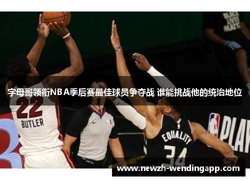 字母哥领衔NBA季后赛最佳球员争夺战 谁能挑战他的统治地位