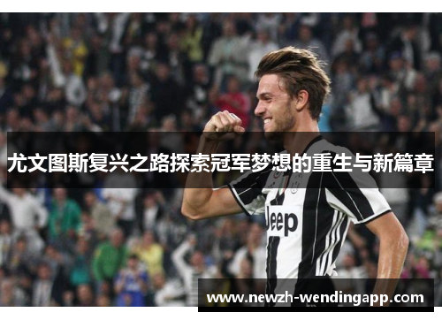 尤文图斯复兴之路探索冠军梦想的重生与新篇章