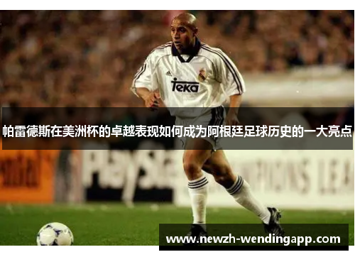 帕雷德斯在美洲杯的卓越表现如何成为阿根廷足球历史的一大亮点