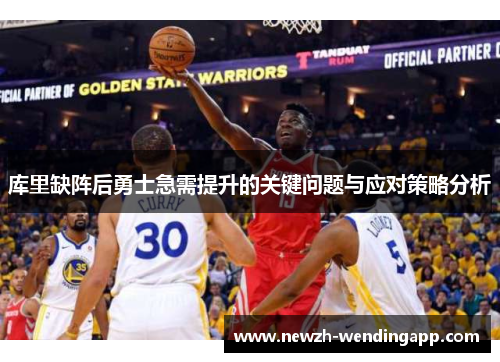 库里缺阵后勇士急需提升的关键问题与应对策略分析 库里缺阵后勇士急需提升的关键问题与应对策略分析