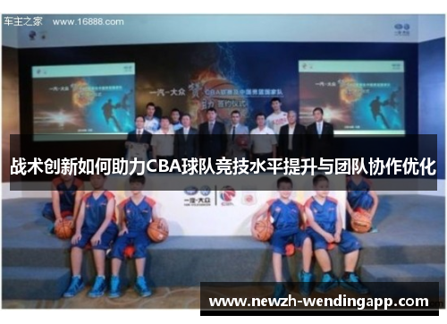 战术创新如何助力CBA球队竞技水平提升与团队协作优化