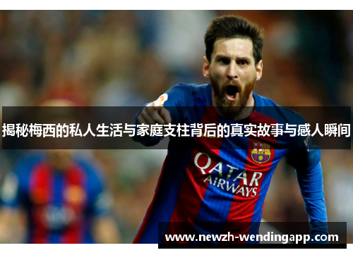 揭秘梅西的私人生活与家庭支柱背后的真实故事与感人瞬间 揭秘梅西的私人生活与家庭支柱背后的真实故事与感人瞬间