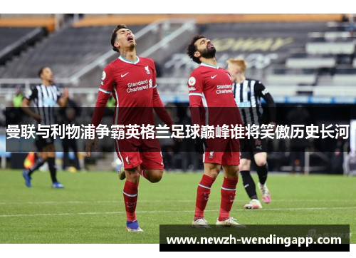 曼联与利物浦争霸英格兰足球巅峰谁将笑傲历史长河