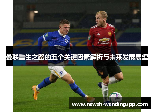曼联重生之路的五个关键因素解析与未来发展展望 曼联重生之路的五个关键因素解析与未来发展展望