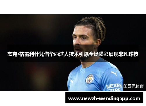 杰克·格雷利什凭借华丽过人技术引爆全场喝彩展现非凡球技