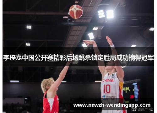 李梓嘉中国公开赛精彩后场跳杀锁定胜局成功摘得冠军 李梓嘉中国公开赛精彩后场跳杀锁定胜局成功摘得冠军