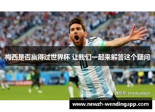 梅西是否赢得过世界杯 让我们一起来解答这个疑问 梅西是否赢得过世界杯 让我们一起来解答这个疑问