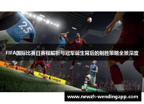 FIFA国际比赛日赛程解析与冠军诞生背后的制胜策略全景深度 FIFA国际比赛日赛程解析与冠军诞生背后的制胜策略全景深度