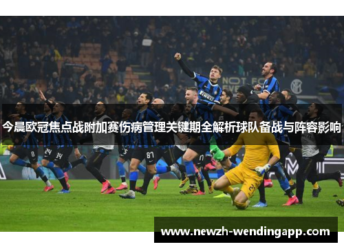 今晨欧冠焦点战附加赛伤病管理关键期全解析球队备战与阵容影响 今晨欧冠焦点战附加赛伤病管理关键期全解析球队备战与阵容影响