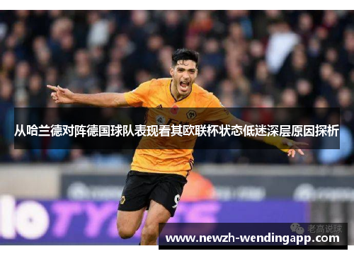 从哈兰德对阵德国球队表现看其欧联杯状态低迷深层原因探析 从哈兰德对阵德国球队表现看其欧联杯状态低迷深层原因探析