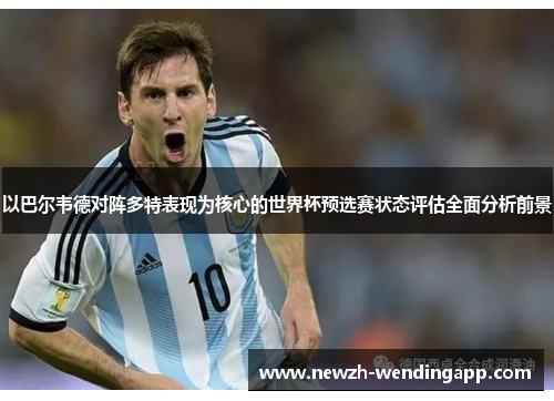 以巴尔韦德对阵多特表现为核心的世界杯预选赛状态评估全面分析前景
