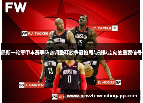 最新一轮意甲本赛季阵容调整释放争冠格局与球队走向的重要信号 最新一轮意甲本赛季阵容调整释放争冠格局与球队走向的重要信号