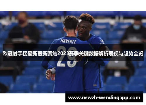 欧冠射手榜最新更新聚焦2023赛季关键数据解析表现与趋势全览